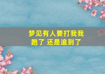 梦见有人要打我我跑了 还是追到了